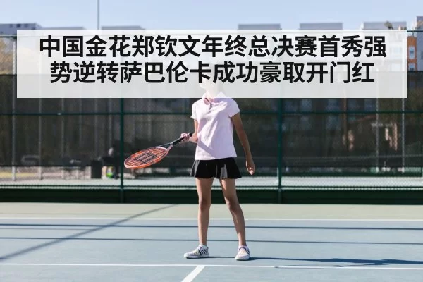 中国金花郑钦文年终总决赛首秀强势逆转萨巴伦卡成功豪取开门红
