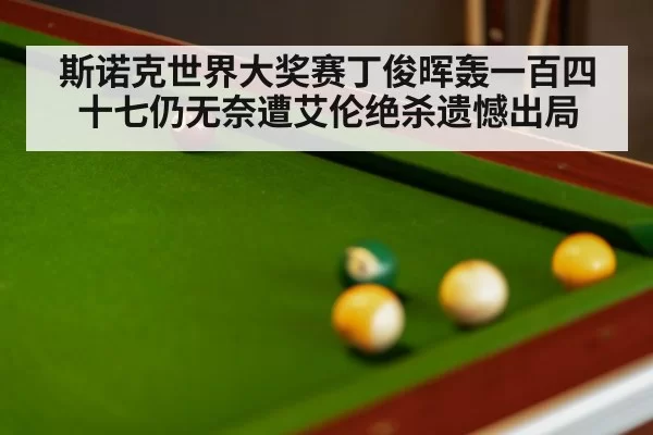 斯诺克世界大奖赛丁俊晖轰一百四十七仍无奈遭艾伦绝杀遗憾出局