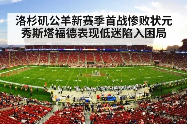洛杉矶公羊新赛季首战惨败状元秀斯塔福德表现低迷陷入困局
