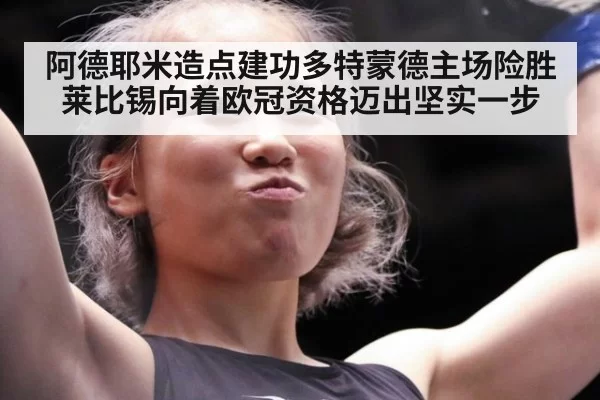 阿德耶米造点建功多特蒙德主场险胜莱比锡向着欧冠资格迈出坚实一步