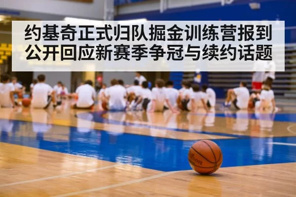 约基奇正式归队掘金训练营报到 公开回应新赛季争冠与续约话题
